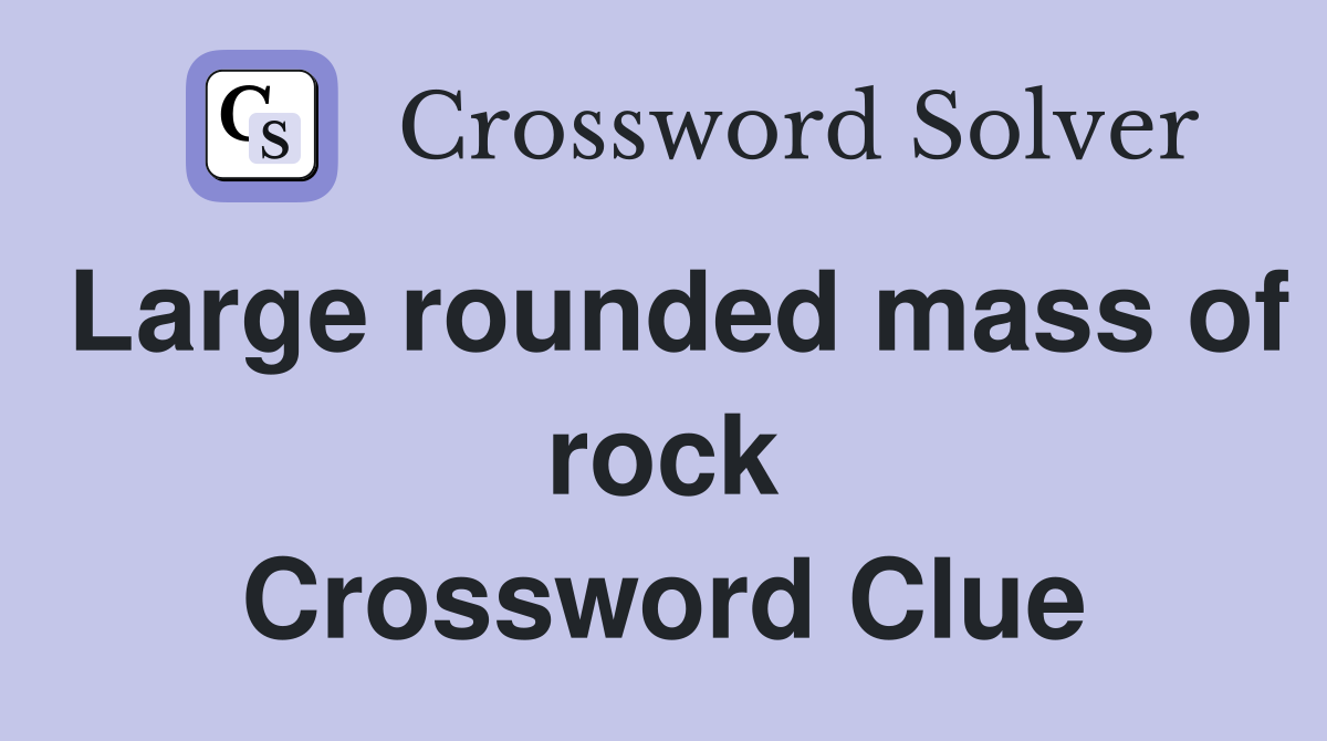 Large rounded mass of rock crossword clue answers crossword solver